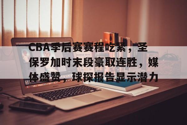 CBA季后赛赛程吃紧，圣保罗加时末段豪取连胜，媒体盛赞，球探报告显示潜力的简单介绍