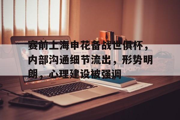 爱游戏体育下载-包含赛前上海申花备战世俱杯，内部沟通细节流出，形势明朗，心理建设被强调的词条