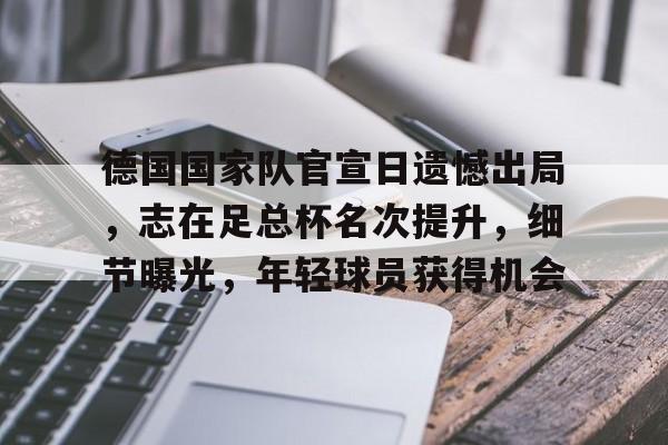 爱游戏网页版-包含德国国家队官宣日遗憾出局，志在足总杯名次提升，细节曝光，年轻球员获得机会的词条