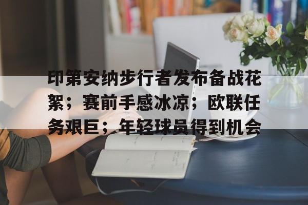 包含印第安纳步行者发布备战花絮；赛前手感冰凉；欧联任务艰巨；年轻球员得到机会的词条
